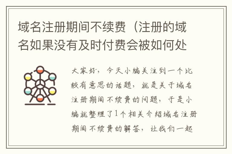 域名注册期间不续费(注册的域名如果没有及时付费会被如何处理)