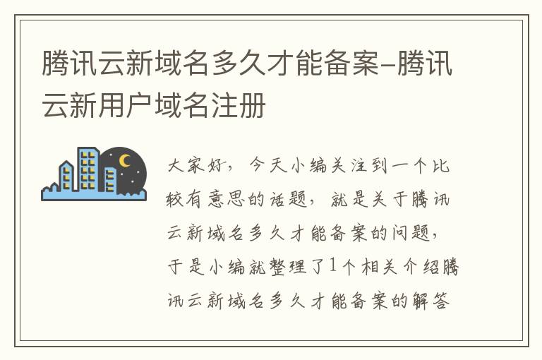 腾讯云新域名多久才能备案-腾讯云新用户域名注册