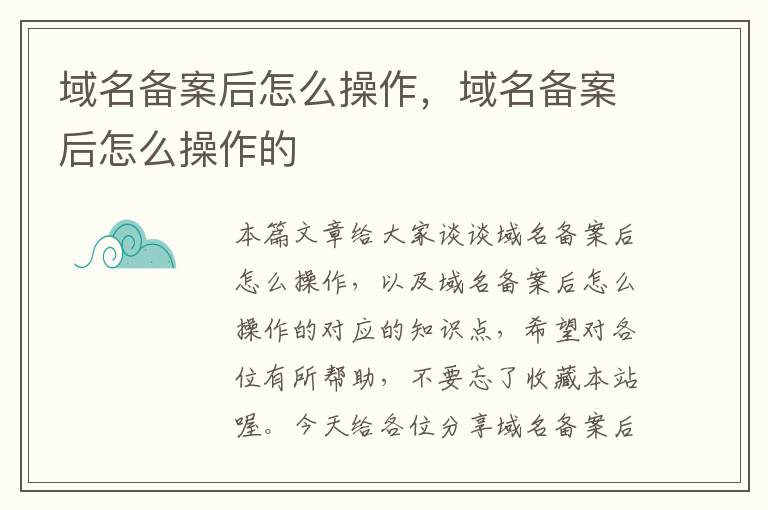 域名备案后怎么操作,域名备案后怎么操作的