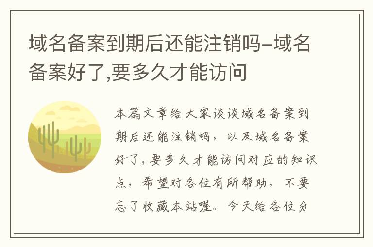 域名备案到期后还能注销吗-域名备案好了,要多久才能访问