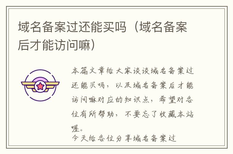 域名备案过还能买吗(域名备案后才能访问嘛)