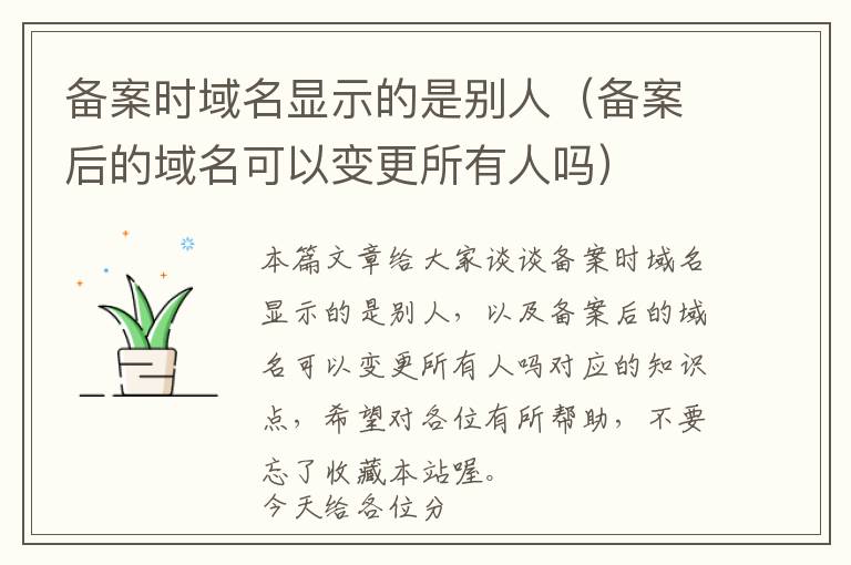 备案时域名显示的是别人(备案后的域名可以变更所有人吗)