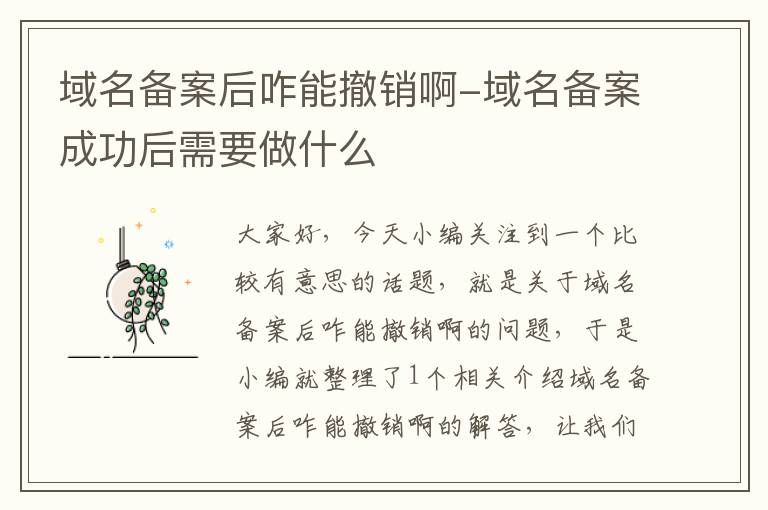 域名备案后咋能撤销啊-域名备案成功后需要做什么