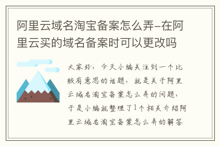 阿里云域名淘宝备案怎么弄-在阿里云买的域名备案时可以更改吗