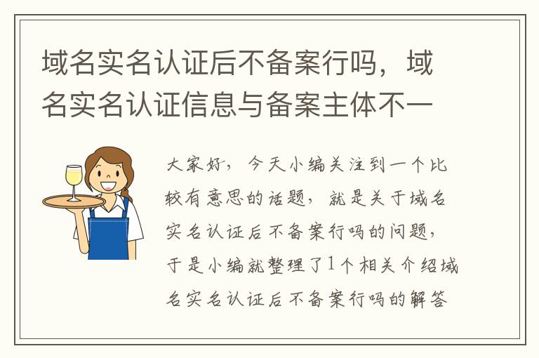 域名实名认证后不备案行吗,域名实名认证信息与备案主体不一致
