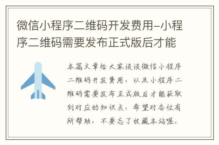 微信小程序二维码开发费用-小程序二维码需要发布正式版后才能获取到